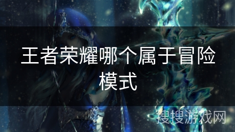 王者荣耀哪个属于冒险模式