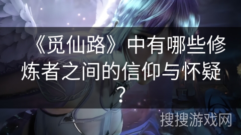 《觅仙路》中有哪些修炼者之间的信仰与怀疑？