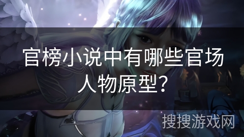 官榜小说中有哪些官场人物原型？