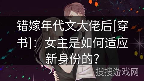 错嫁年代文大佬后[穿书]：女主是如何适应新身份的？