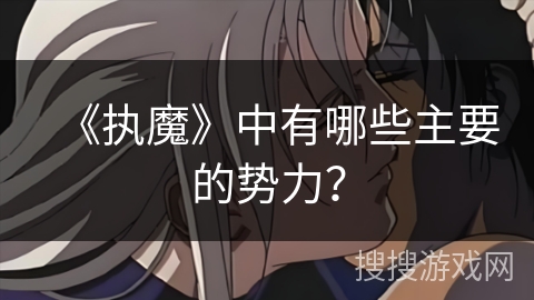 《执魔》中有哪些主要的势力？