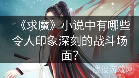 《求魔》小说中有哪些令人印象深刻的战斗场面？