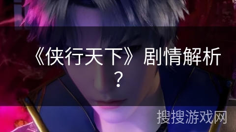 《侠行天下》剧情解析？