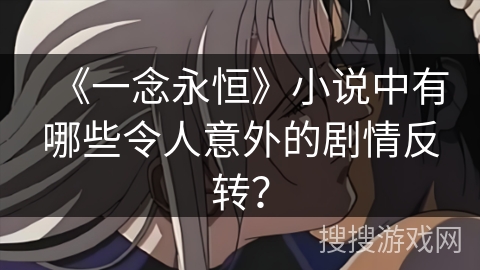《一念永恒》小说中有哪些令人意外的剧情反转？