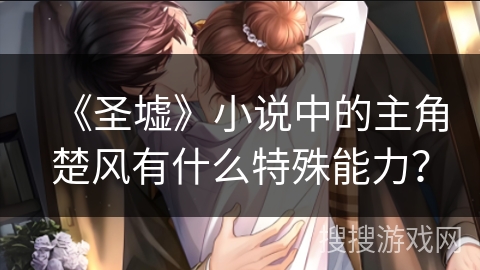 《圣墟》小说中的主角楚风有什么特殊能力？