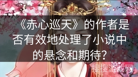 《赤心巡天》的作者是否有效地处理了小说中的悬念和期待？