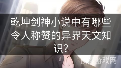 乾坤剑神小说中有哪些令人称赞的异界天文知识？