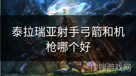 泰拉瑞亚射手弓箭和机枪哪个好