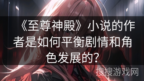 《至尊神殿》小说的作者是如何平衡剧情和角色发展的？