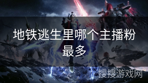 地铁逃生里哪个主播粉最多