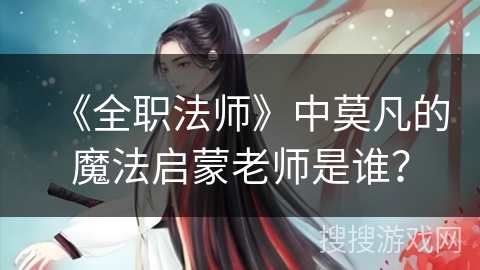 《全职法师》中莫凡的魔法启蒙老师是谁？