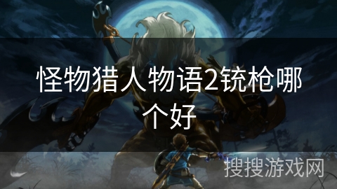 怪物猎人物语2铳枪哪个好