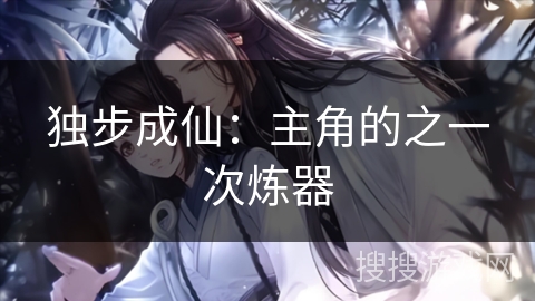独步成仙：主角的之一次炼器