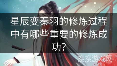星辰变秦羽的修炼过程中有哪些重要的修炼成功？