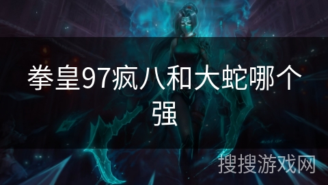 拳皇97疯八和大蛇哪个强
