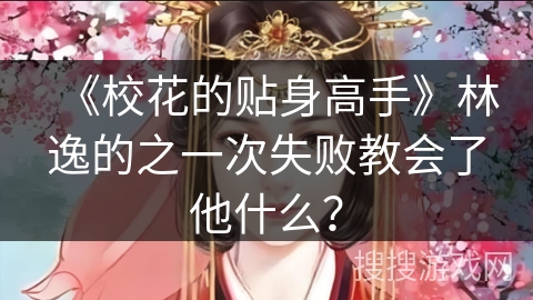 《校花的贴身高手》林逸的之一次失败教会了他什么？