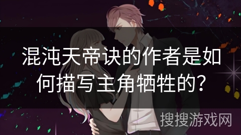 混沌天帝诀的作者是如何描写主角牺牲的？