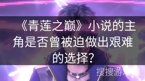 《青莲之巅》小说的主角是否曾被迫做出艰难的选择？