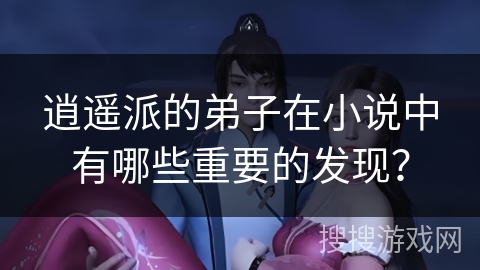 逍遥派的弟子在小说中有哪些重要的发现？