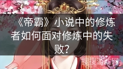 《帝霸》小说中的修炼者如何面对修炼中的失败？