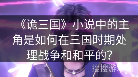 《诡三国》小说中的主角是如何在三国时期处理战争和和平的？