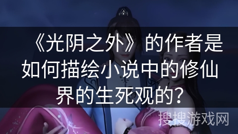 《光阴之外》的作者是如何描绘小说中的修仙界的生死观的？