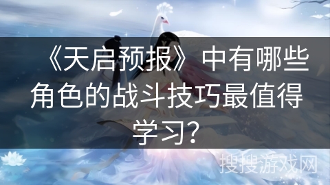 《天启预报》中有哪些角色的战斗技巧最值得学习？