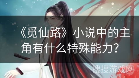 《觅仙路》小说中的主角有什么特殊能力？