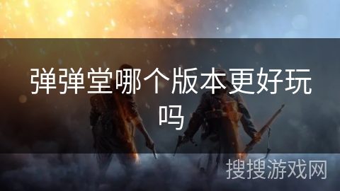 弹弹堂哪个版本更好玩吗