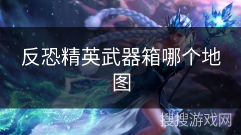 反恐精英武器箱哪个地图