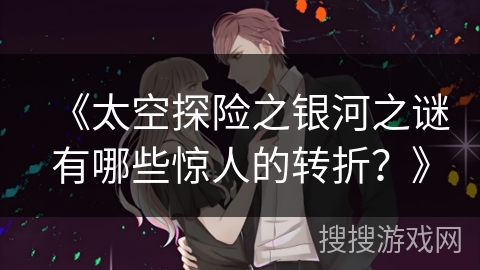 《太空探险之银河之谜有哪些惊人的转折？》