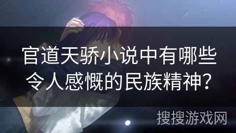 官道天骄小说中有哪些令人感慨的民族精神？