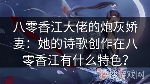 八零香江大佬的炮灰娇妻：她的诗歌创作在八零香江有什么特色？