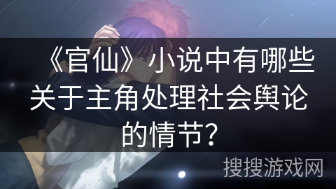 《官仙》小说中有哪些关于主角处理社会舆论的情节？
