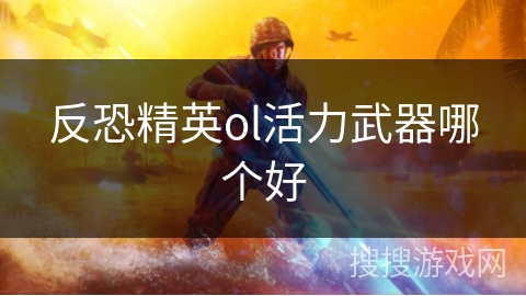 反恐精英ol活力武器哪个好