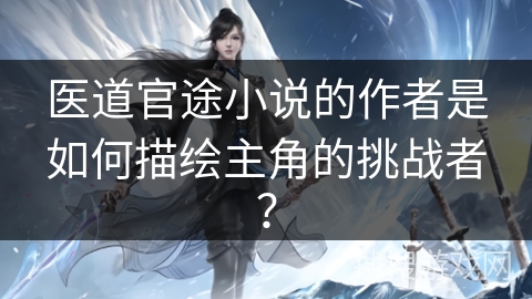 医道官途小说的作者是如何描绘主角的挑战者？