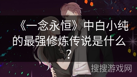 《一念永恒》中白小纯的最强修炼传说是什么？