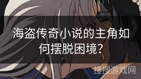 海盗传奇小说的主角如何摆脱困境？