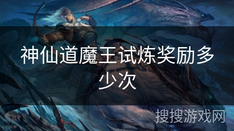 神仙道魔王试炼奖励多少次