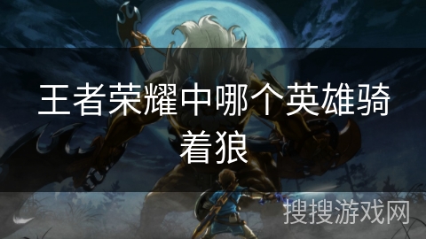 王者荣耀中哪个英雄骑着狼