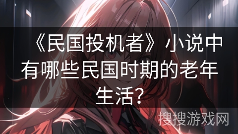 《民国投机者》小说中有哪些民国时期的老年生活？