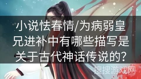 小说怯春情/为病弱皇兄进补中有哪些描写是关于古代神话传说的？