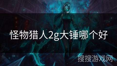 怪物猎人2g大锤哪个好