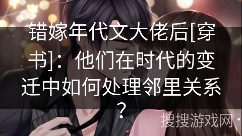 错嫁年代文大佬后[穿书]：他们在时代的变迁中如何处理邻里关系？