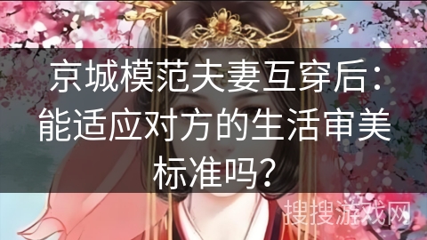 京城模范夫妻互穿后：能适应对方的生活审美标准吗？