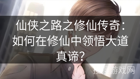 仙侠之路之修仙传奇：如何在修仙中领悟大道真谛？