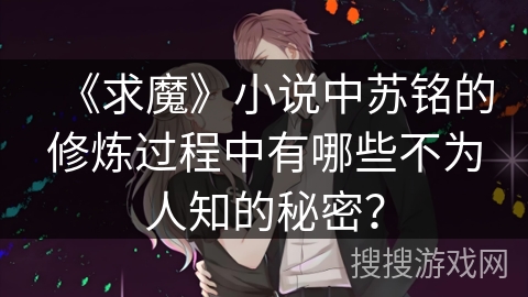 《求魔》小说中苏铭的修炼过程中有哪些不为人知的秘密？