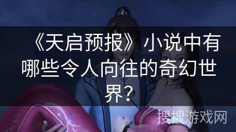 《天启预报》小说中有哪些令人向往的奇幻世界？