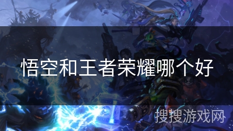 悟空和王者荣耀哪个好