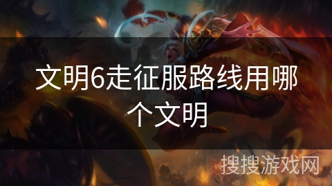 文明6走征服路线用哪个文明